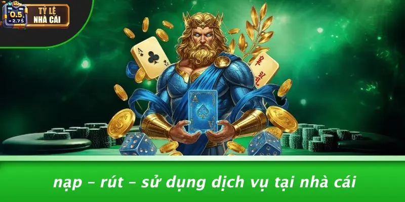 Nạp – Rút – Sử Dụng Dịch Vụ Tại Nhà Cái