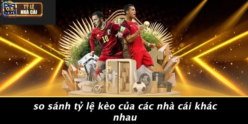 So Sánh Tỷ Lệ Kèo Của Các Nhà Cái Khác Nhau